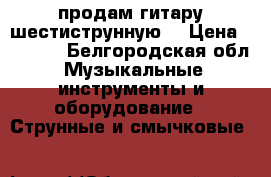 продам гитару шестиструнную  › Цена ­ 3 000 - Белгородская обл. Музыкальные инструменты и оборудование » Струнные и смычковые   